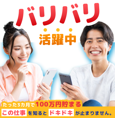 バリバリ活躍中 たった3ヶ月で100万円貯まる この仕事を知るとドキドキが止まりません。
