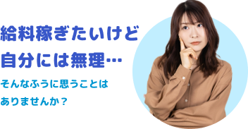 給料稼ぎたいけど自分には無理…そんなふうに思うことはありませんか？